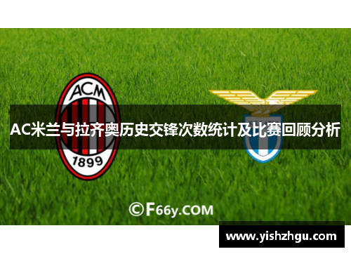 AC米兰与拉齐奥历史交锋次数统计及比赛回顾分析