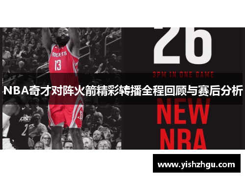 NBA奇才对阵火箭精彩转播全程回顾与赛后分析 NBA奇才对阵火箭精彩转播全程回顾与赛后分析