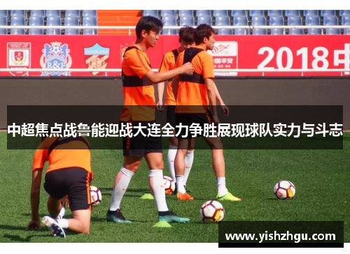 中超焦点战鲁能迎战大连全力争胜展现球队实力与斗志