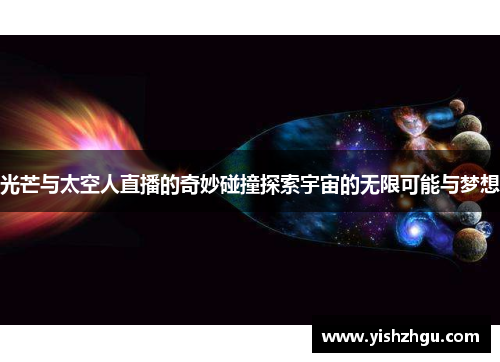 光芒与太空人直播的奇妙碰撞探索宇宙的无限可能与梦想