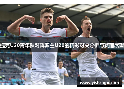 捷克U20青年队对阵波兰U20的精彩对决分析与赛前展望