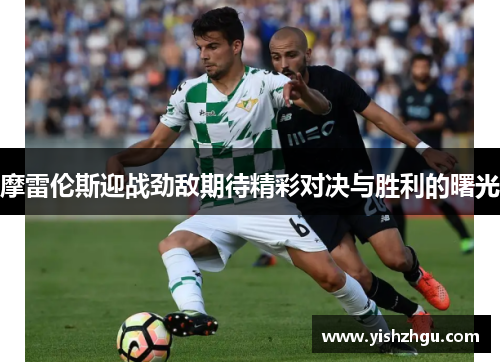 摩雷伦斯迎战劲敌期待精彩对决与胜利的曙光