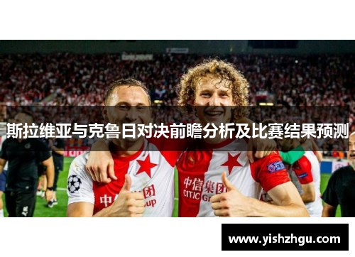 斯拉维亚与克鲁日对决前瞻分析及比赛结果预测