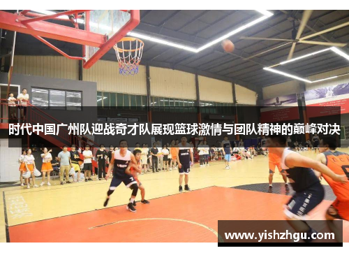 时代中国广州队迎战奇才队展现篮球激情与团队精神的巅峰对决