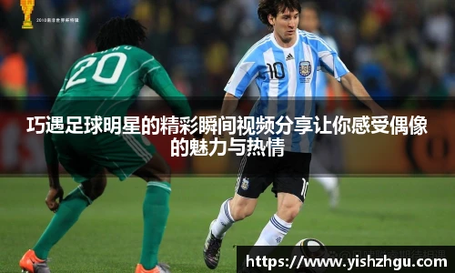 巧遇足球明星的精彩瞬间视频分享让你感受偶像的魅力与热情